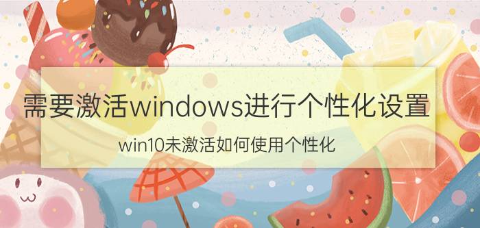 需要激活windows进行个性化设置 win10未激活如何使用个性化？